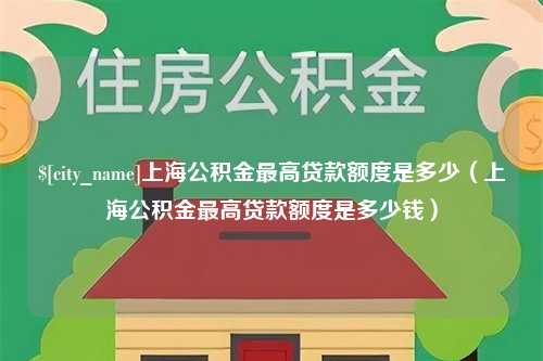 京山上海公积金最高贷款额度是多少（上海公积金最高贷款额度是多少钱）